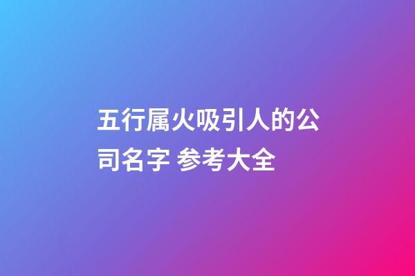 五行属火吸引人的公司名字 参考大全-第1张-公司起名-玄机派